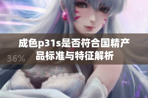 成色p31s是否符合国精产品标准与特征解析