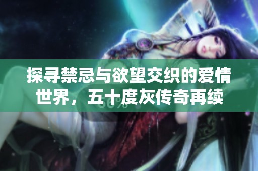 探寻禁忌与欲望交织的爱情世界，五十度灰传奇再续