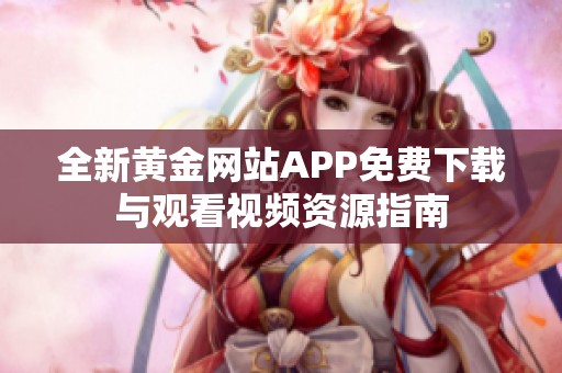 全新黄金网站APP免费下载与观看视频资源指南