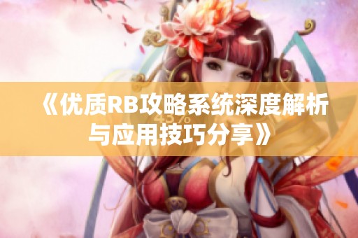 《优质RB攻略系统深度解析与应用技巧分享》