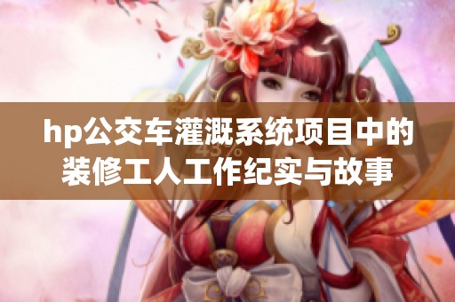 hp公交车灌溉系统项目中的装修工人工作纪实与故事