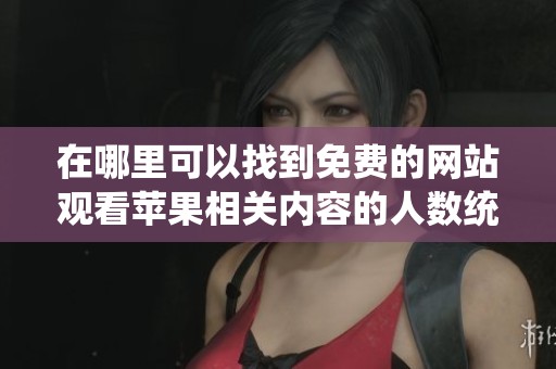 在哪里可以找到免费的网站观看苹果相关内容的人数统计？