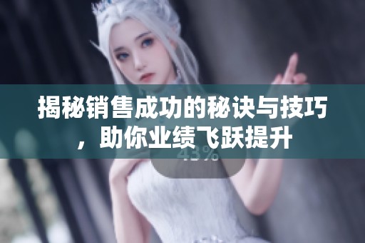 揭秘销售成功的秘诀与技巧，助你业绩飞跃提升
