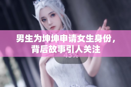 男生为坤坤申请女生身份，背后故事引人关注