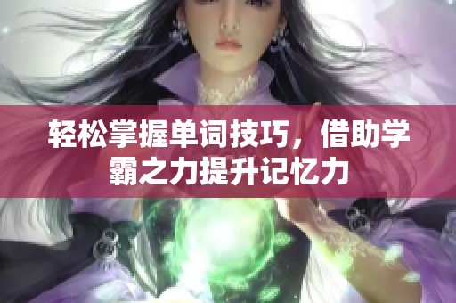 轻松掌握单词技巧，借助学霸之力提升记忆力