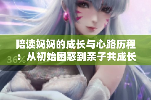 陪读妈妈的成长与心路历程：从初始困惑到亲子共成长的故事