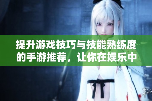 提升游戏技巧与技能熟练度的手游推荐，让你在娱乐中更上一层楼