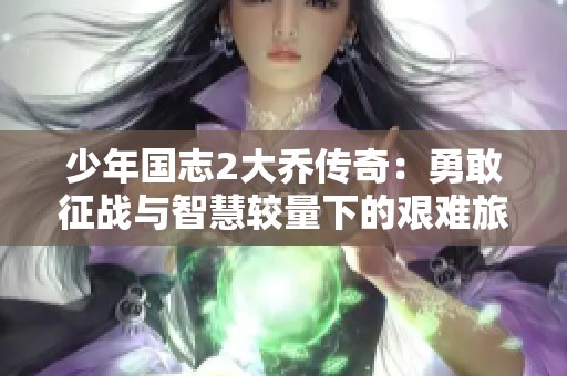少年国志2大乔传奇：勇敢征战与智慧较量下的艰难旅程与资金困境解析