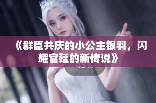 《群臣共庆的小公主银羽，闪耀宫廷的新传说》