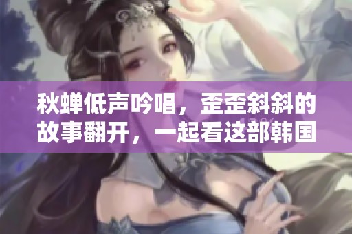 秋蝉低声吟唱，歪歪斜斜的故事翻开，一起看这部韩国漫画吧