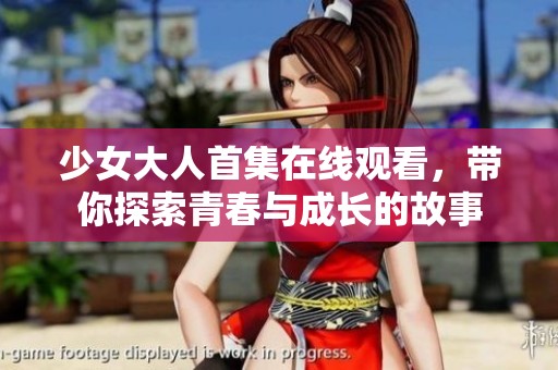 少女大人首集在线观看，带你探索青春与成长的故事