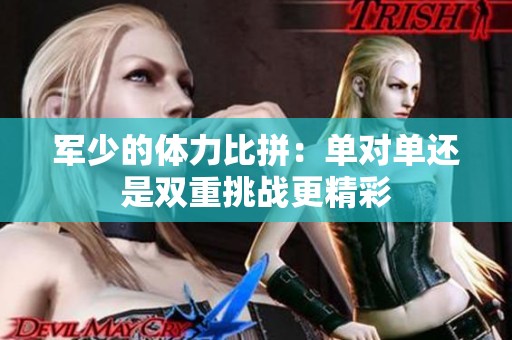 军少的体力比拼：单对单还是双重挑战更精彩