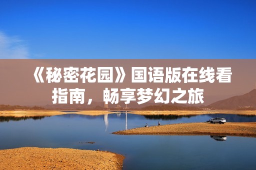 《秘密花园》国语版在线看指南，畅享梦幻之旅