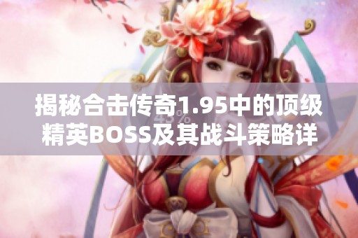揭秘合击传奇1.95中的顶级精英BOSS及其战斗策略详解