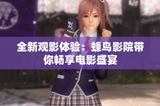 全新观影体验：蜂鸟影院带你畅享电影盛宴