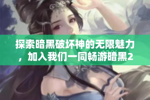 探索暗黑破坏神的无限魅力，加入我们一同畅游暗黑2的神秘世界吧