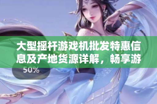 大型摇杆游戏机批发特惠信息及产地货源详解，畅享游戏乐趣与实惠价格