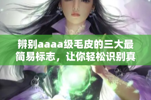 辨别aaaa级毛皮的三大最简易标志，让你轻松识别真伪