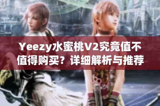 Yeezy水蜜桃V2究竟值不值得购买？详细解析与推荐