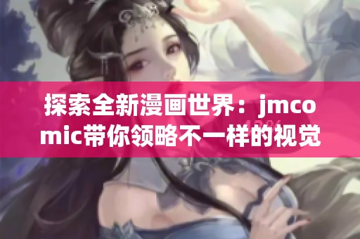 探索全新漫画世界：jmcomic带你领略不一样的视觉盛宴