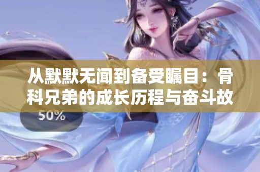 从默默无闻到备受瞩目：骨科兄弟的成长历程与奋斗故事