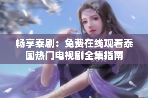 畅享泰剧：免费在线观看泰国热门电视剧全集指南