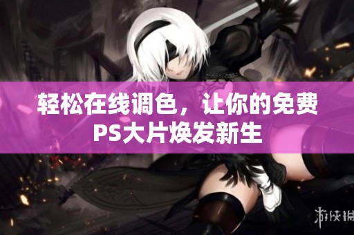 轻松在线调色，让你的免费PS大片焕发新生