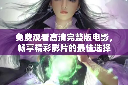 免费观看高清完整版电影，畅享精彩影片的最佳选择