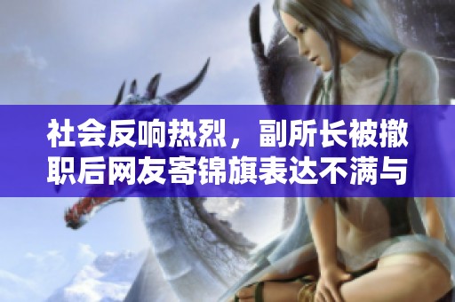 社会反响热烈，副所长被撤职后网友寄锦旗表达不满与支持心理的探讨