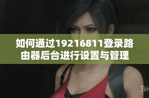 如何通过19216811登录路由器后台进行设置与管理
