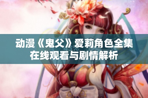 动漫《鬼父》爱莉角色全集在线观看与剧情解析
