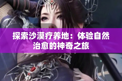 探索沙漠疗养地：体验自然治愈的神奇之旅