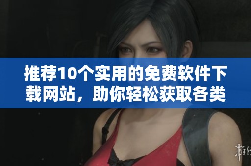 推荐10个实用的免费软件下载网站，助你轻松获取各类软件