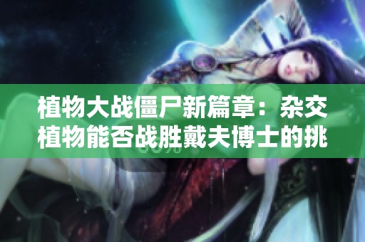 植物大战僵尸新篇章：杂交植物能否战胜戴夫博士的挑战者们？