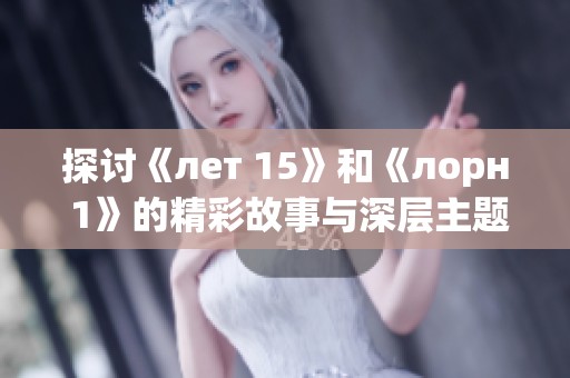探讨《лет 15》和《лорн 1》的精彩故事与深层主题分析