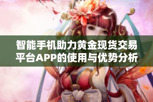 智能手机助力黄金现货交易平台APP的使用与优势分析