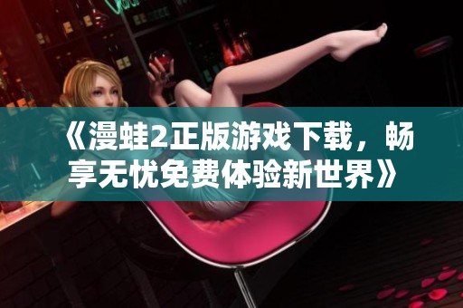 《漫蛙2正版游戏下载，畅享无忧免费体验新世界》