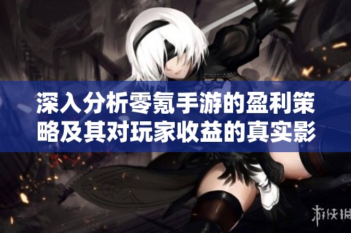 深入分析零氪手游的盈利策略及其对玩家收益的真实影响与真相探讨