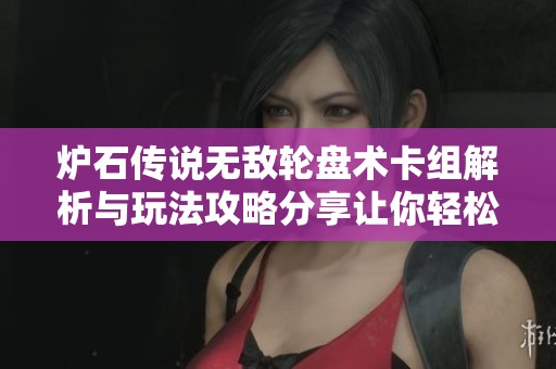 炉石传说无敌轮盘术卡组解析与玩法攻略分享让你轻松掌握技巧