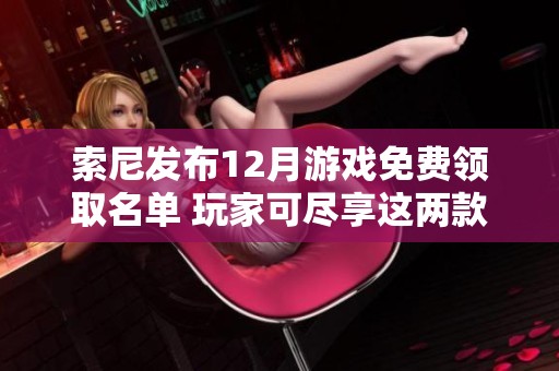 索尼发布12月游戏免费领取名单 玩家可尽享这两款游戏的畅玩机会