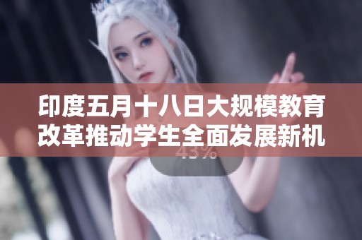 印度五月十八日大规模教育改革推动学生全面发展新机遇