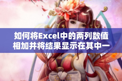 如何将Excel中的两列数值相加并将结果显示在其中一列的详细步骤解读