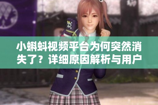 小蝌蚪视频平台为何突然消失了？详细原因解析与用户反馈