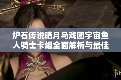 炉石传说暗月马戏团宇宙鱼人骑士卡组全面解析与最佳玩法技巧分享