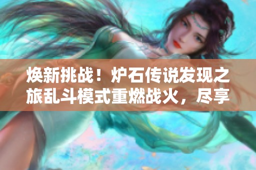 焕新挑战！炉石传说发现之旅乱斗模式重燃战火，尽享福特曼手游乐趣