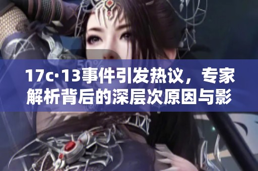 17c·13事件引发热议，专家解析背后的深层次原因与影响