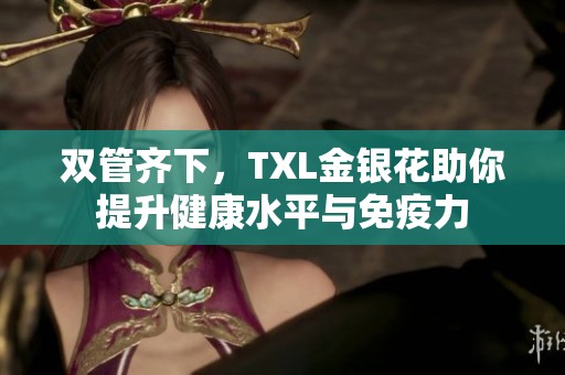 双管齐下，TXL金银花助你提升健康水平与免疫力