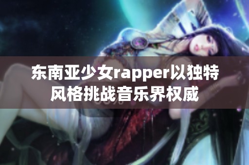 东南亚少女rapper以独特风格挑战音乐界权威