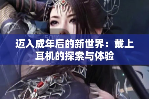 迈入成年后的新世界：戴上耳机的探索与体验