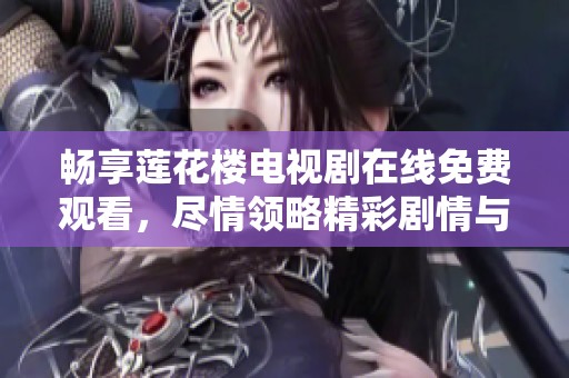 畅享莲花楼电视剧在线免费观看，尽情领略精彩剧情与角色魅力